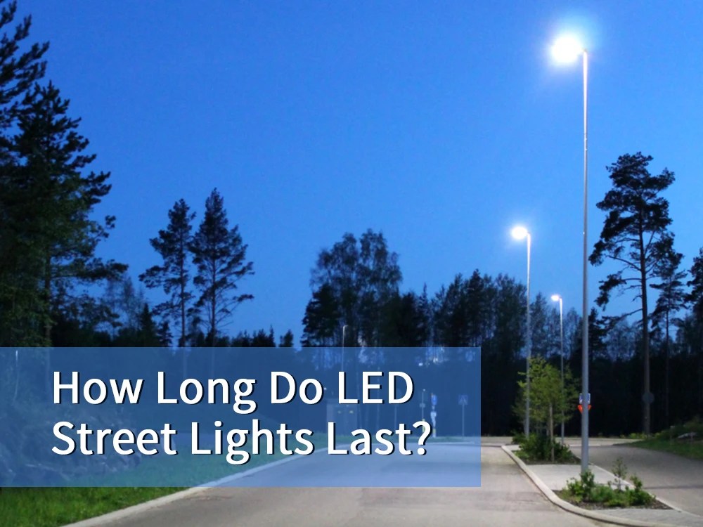 How Long Do LED Street Lights Last? LED Street Lights Manufacturer