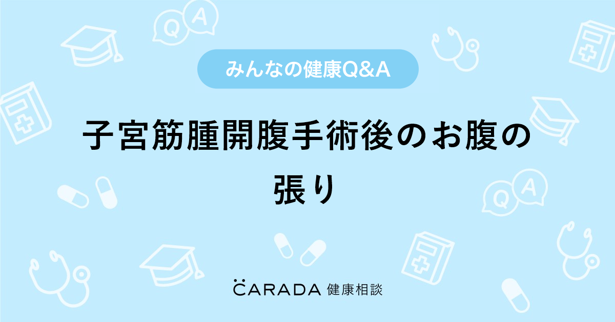 子宮筋腫開腹手術後のお腹の張り｜【CARADA 健康相談】 医師や専門家に相談できる医療・ヘルスケアのQ&Aサイト