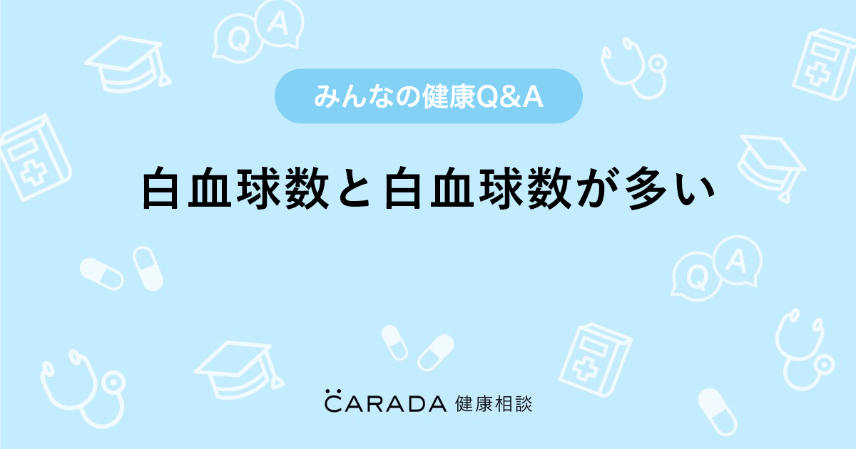 白血球数と白血球数が多い｜【CARADA 健康相談】 医師や専門家に相談できる医療・ヘルスケアのQ&Aサイト