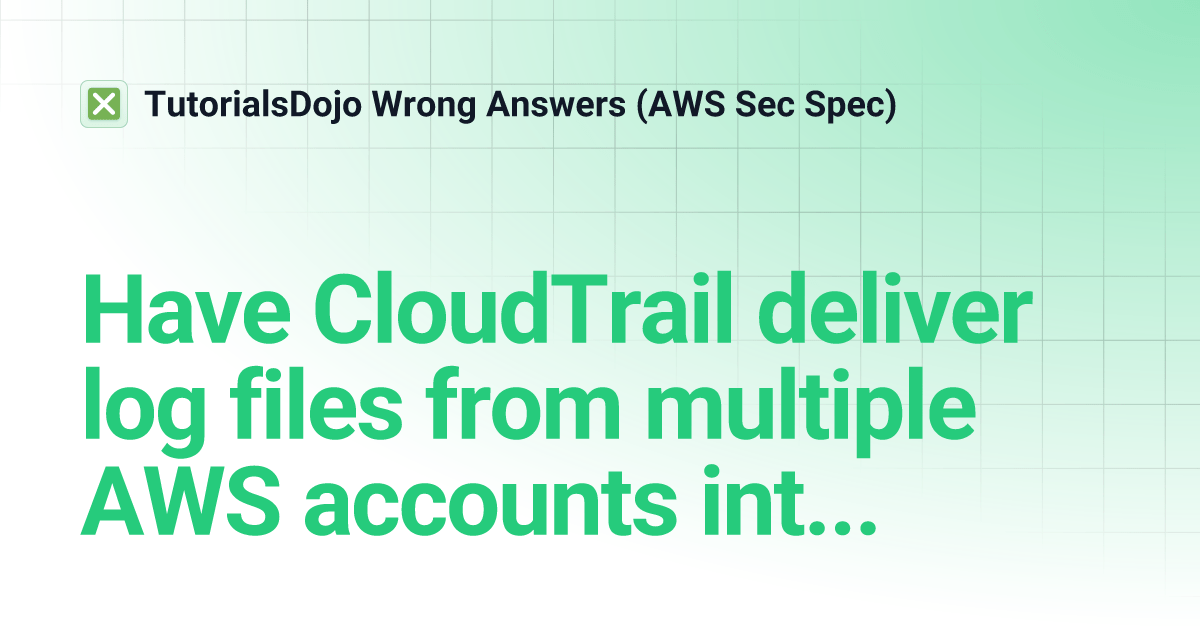 Have CloudTrail deliver log files from multiple AWS accounts into a