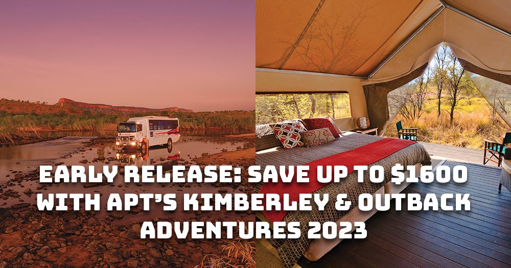 Early release Save up to 1600 with APT’s Kimberley & Outback
