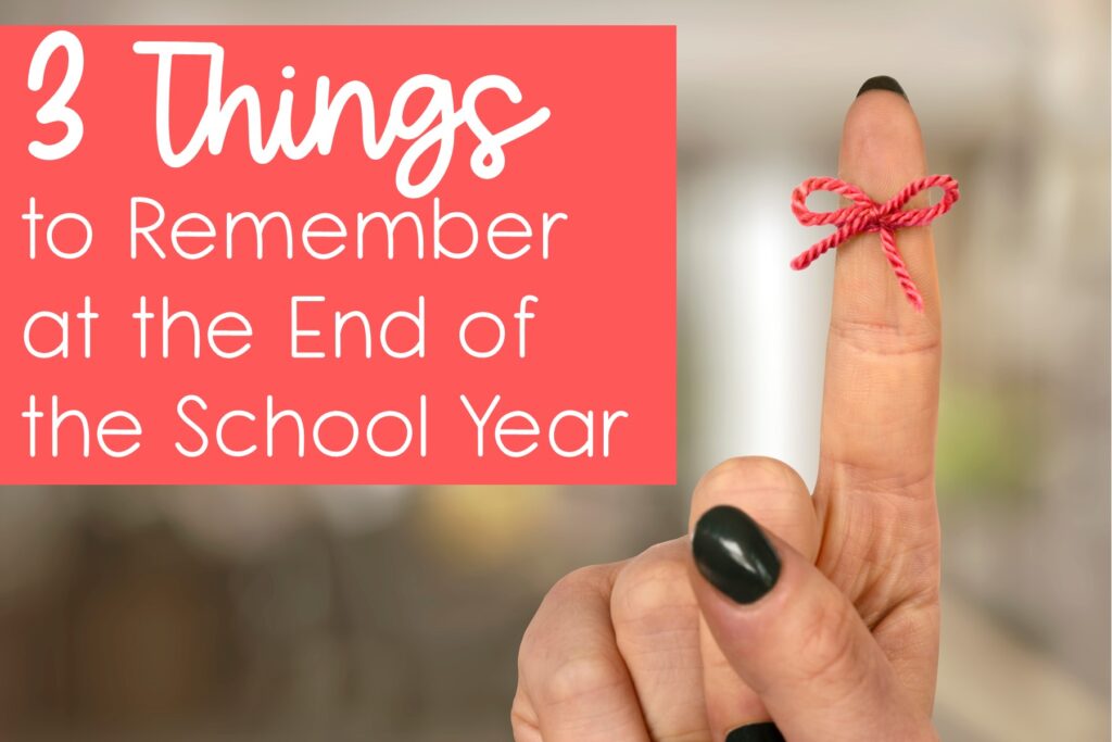 3 Things to Remember at the End of the School Year Katie Roltgen Teaching