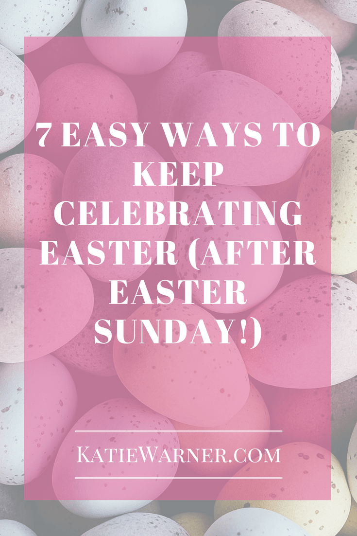7 Easy Ways to Celebrate Easter after Easter Sunday Katie Warner