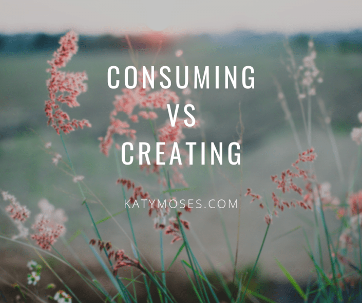Create vs Consume Intentional Living Katy Moses