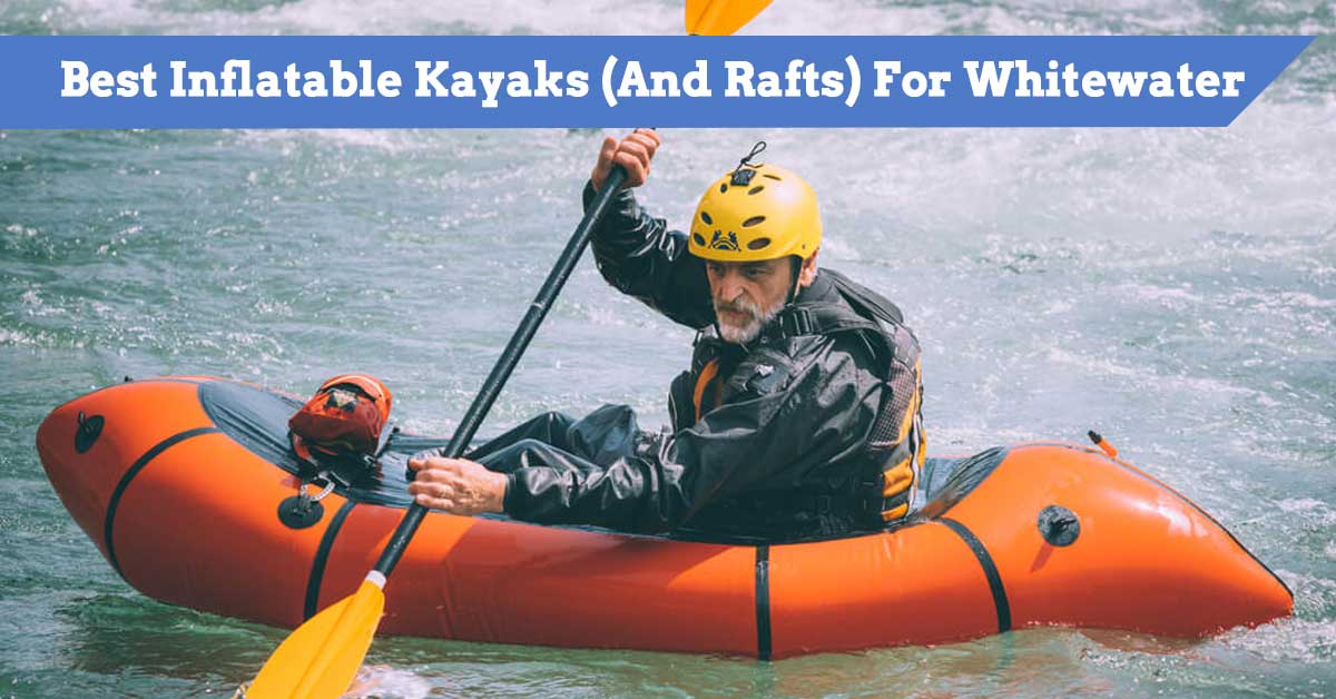 9 Best Inflatable Kayaks For Whitewater Reviewed for 2023
