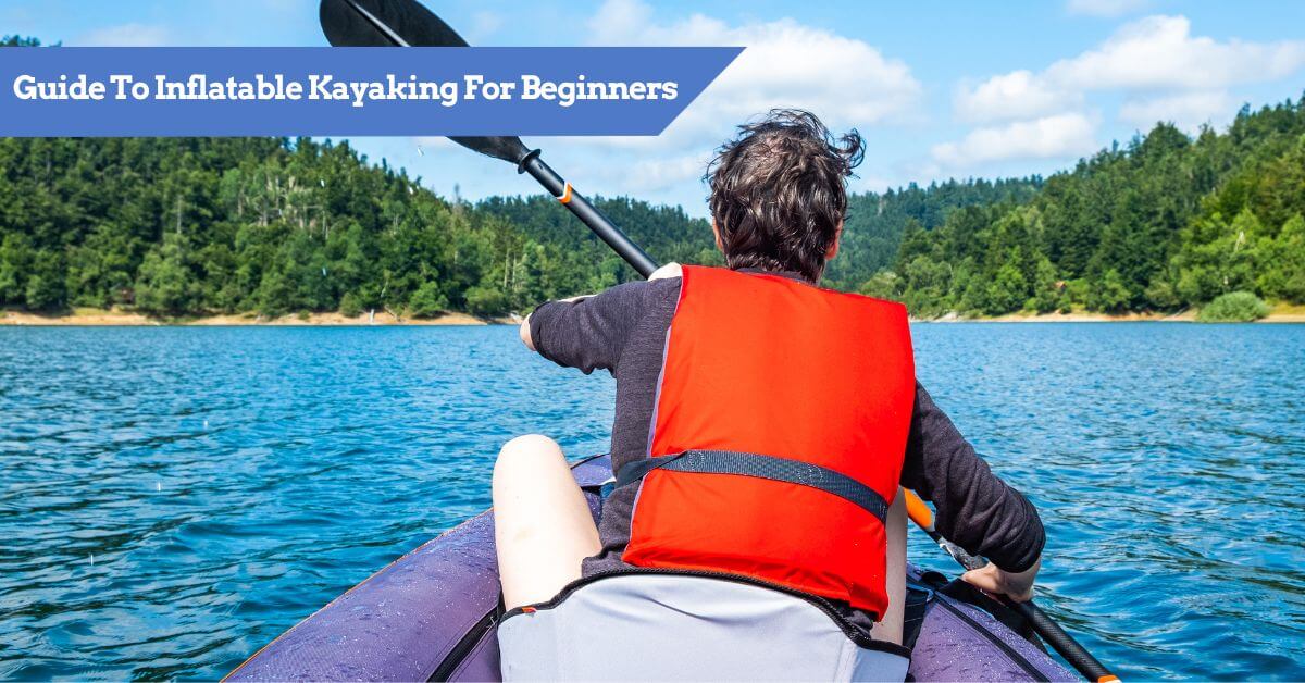 21 Inflatable Kayaking for Beginners Tips MUST READ
