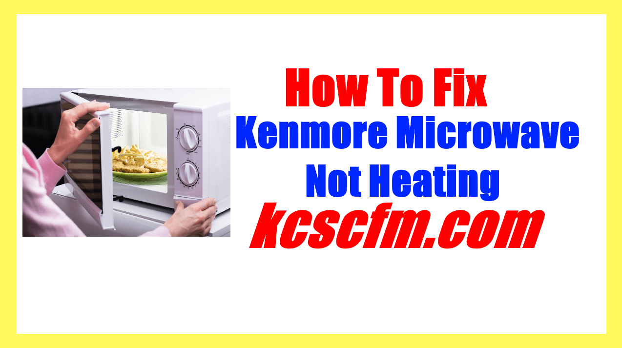 6 Reasons Why Kenmore Microwave Not Heating Let’s Fix It