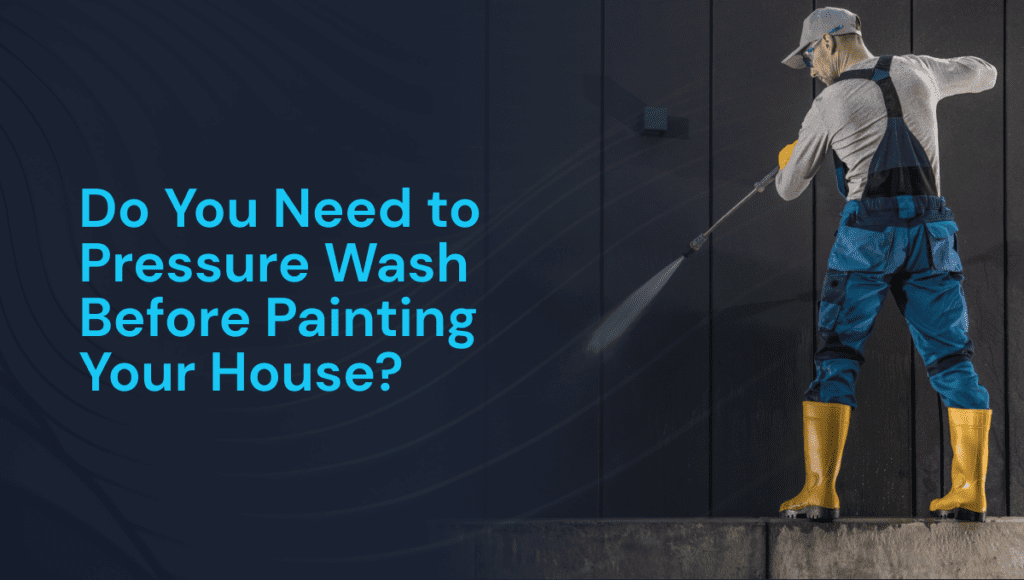 Do You Need to Pressure Wash Before Painting Your House? Keep It Clean