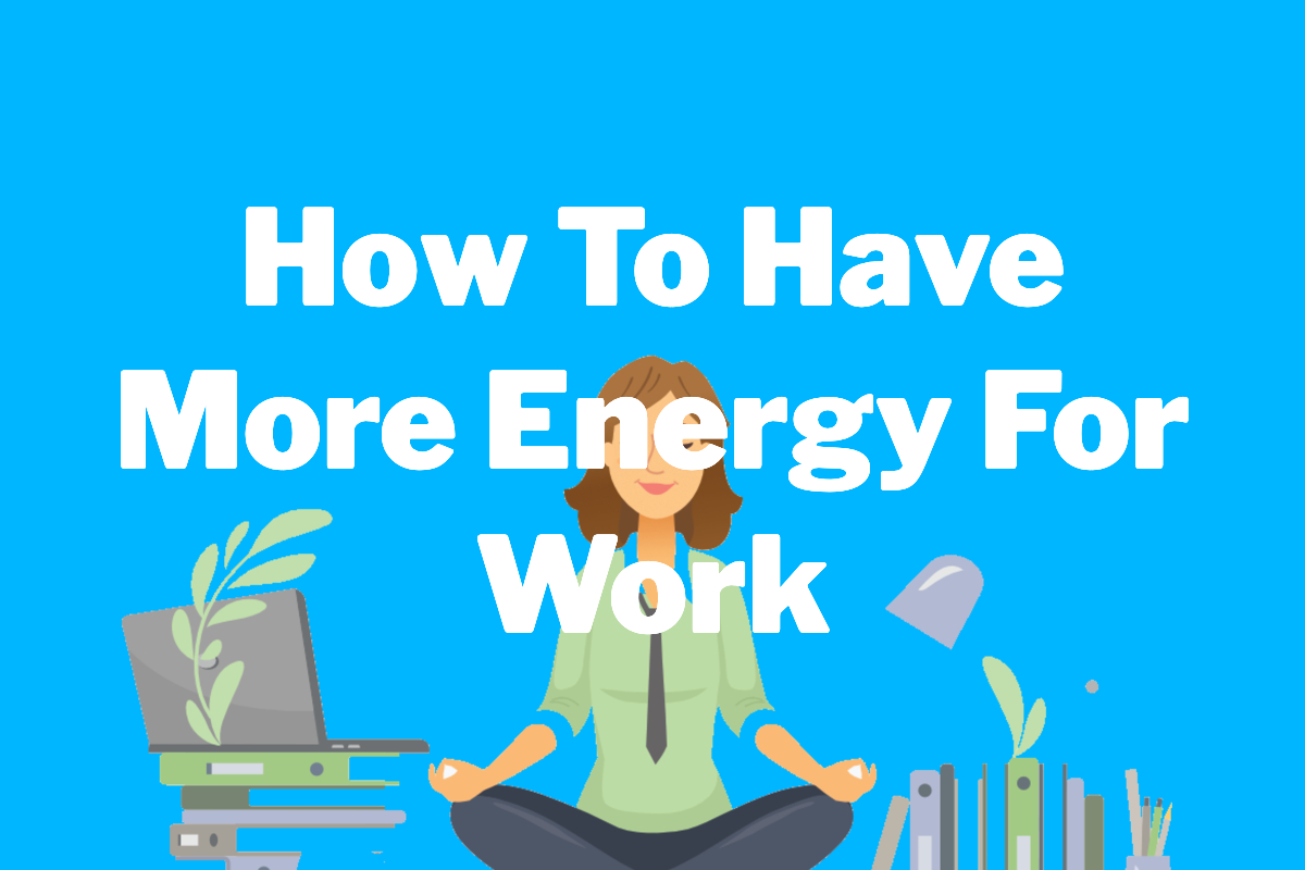 How To Have More Energy For Work