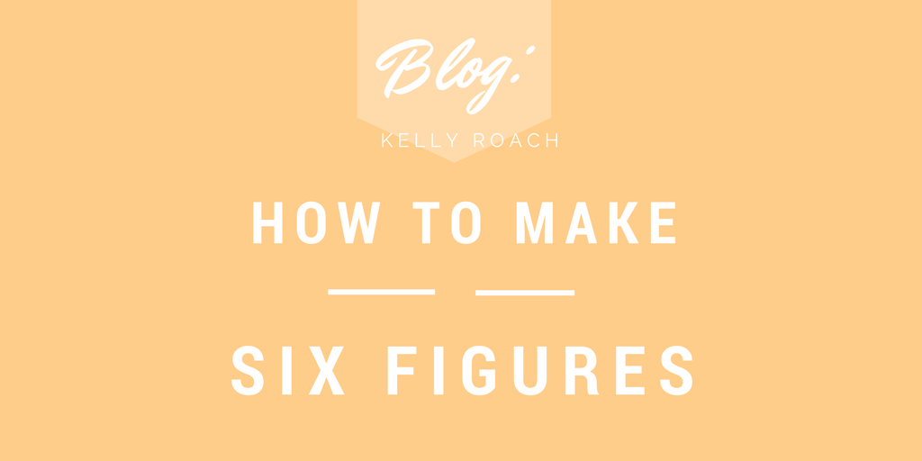 How to Make Six Figures Kelly Roach
