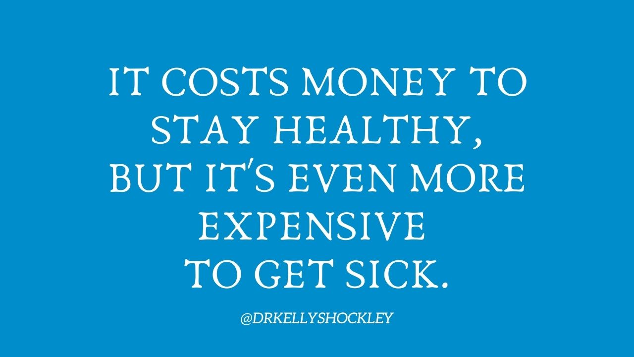 It costs money to stay healthy, but its even more expensive to get sick