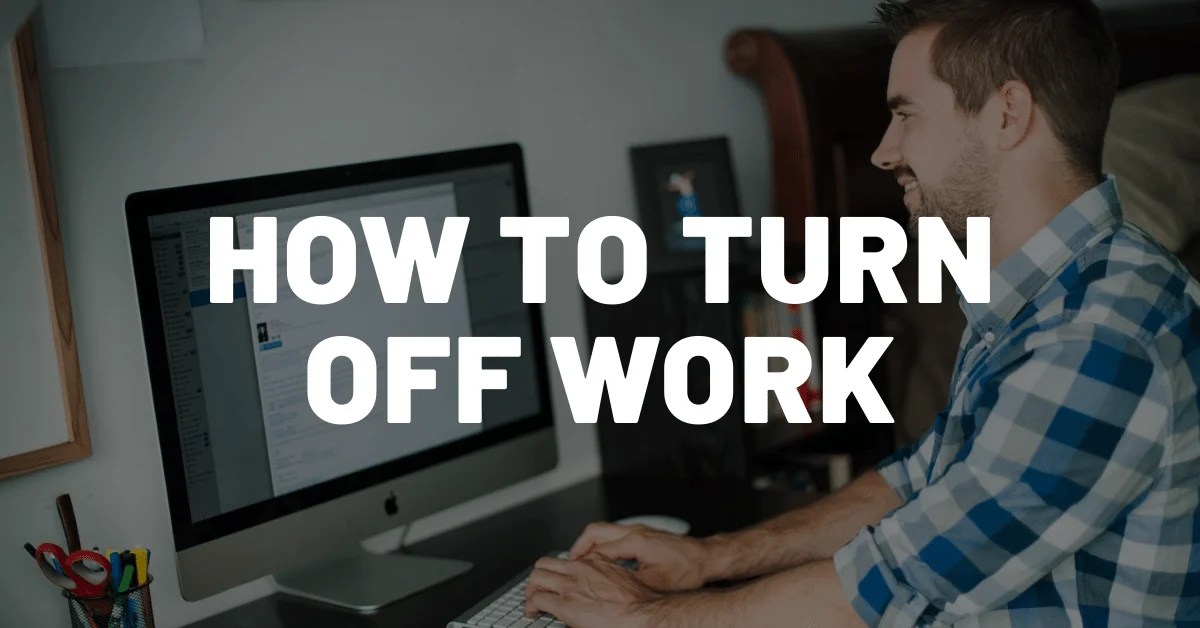 How To Turn Off Work While Working From Home Stress Management