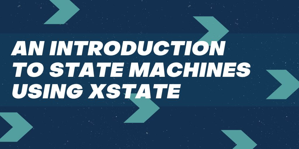 State Machines with XSTATE An Introd to the Library & How It's Useful