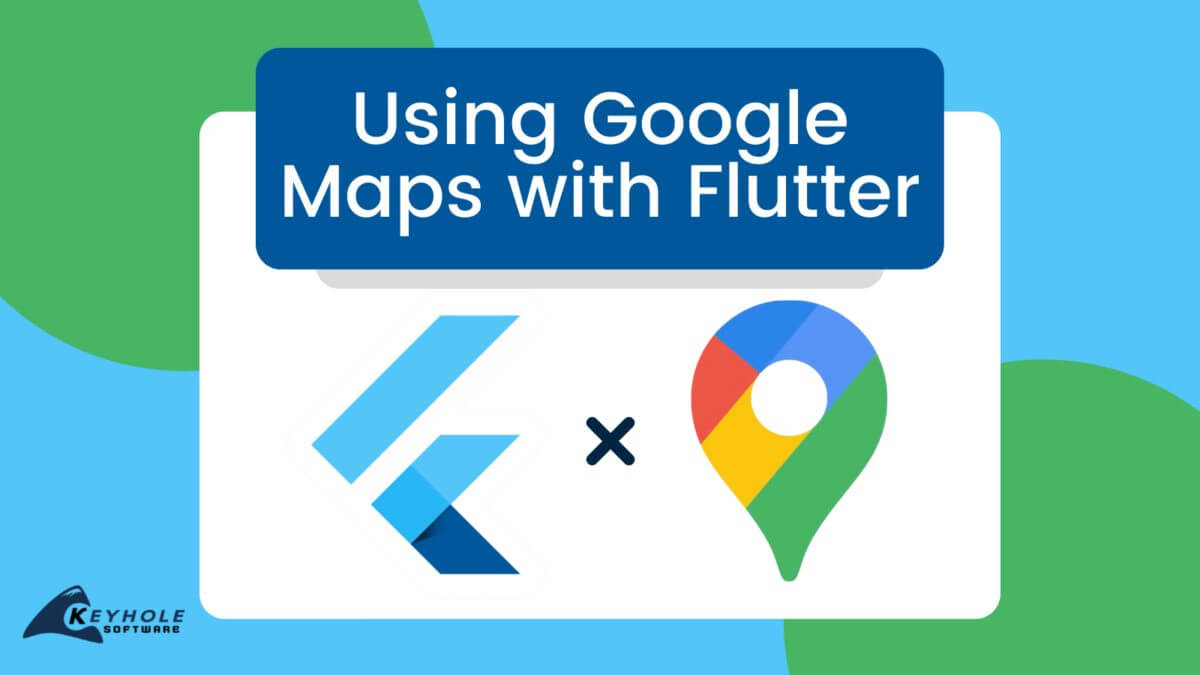 Using Google Maps with Flutter Keyhole Software