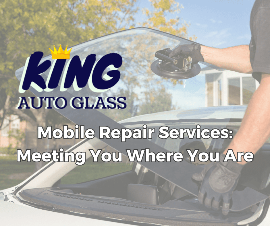 Mobile Repair Services Meeting You Where You Are King Auto Glass