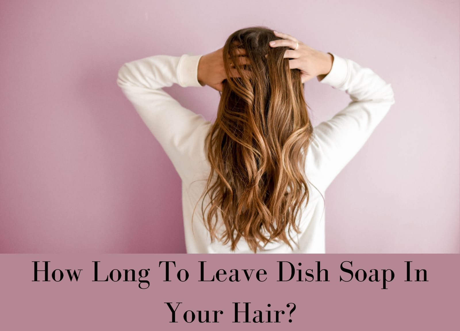 How Long Can You Leave Dish Soap In Your Hair? Kitchen Buds
