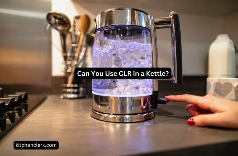 Can You Use CLR In A Kettle?