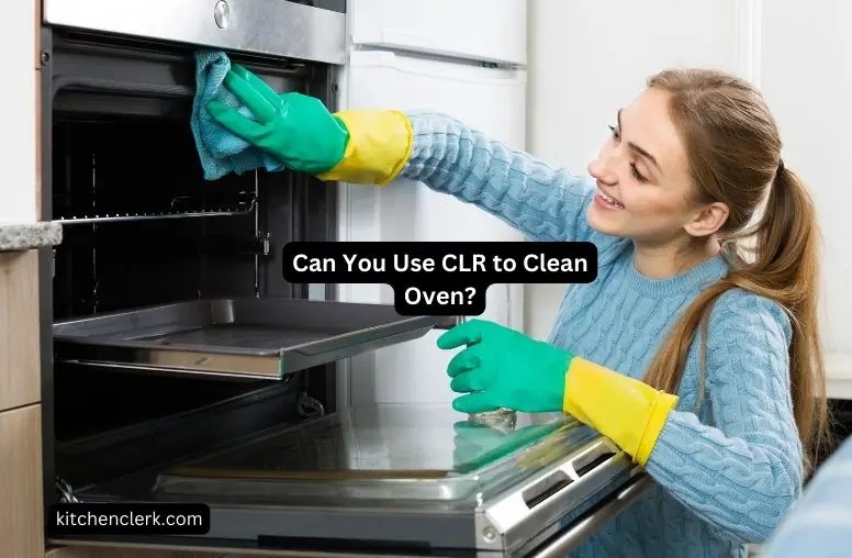 Can You Use CLR To Clean Oven? All You Need To Know