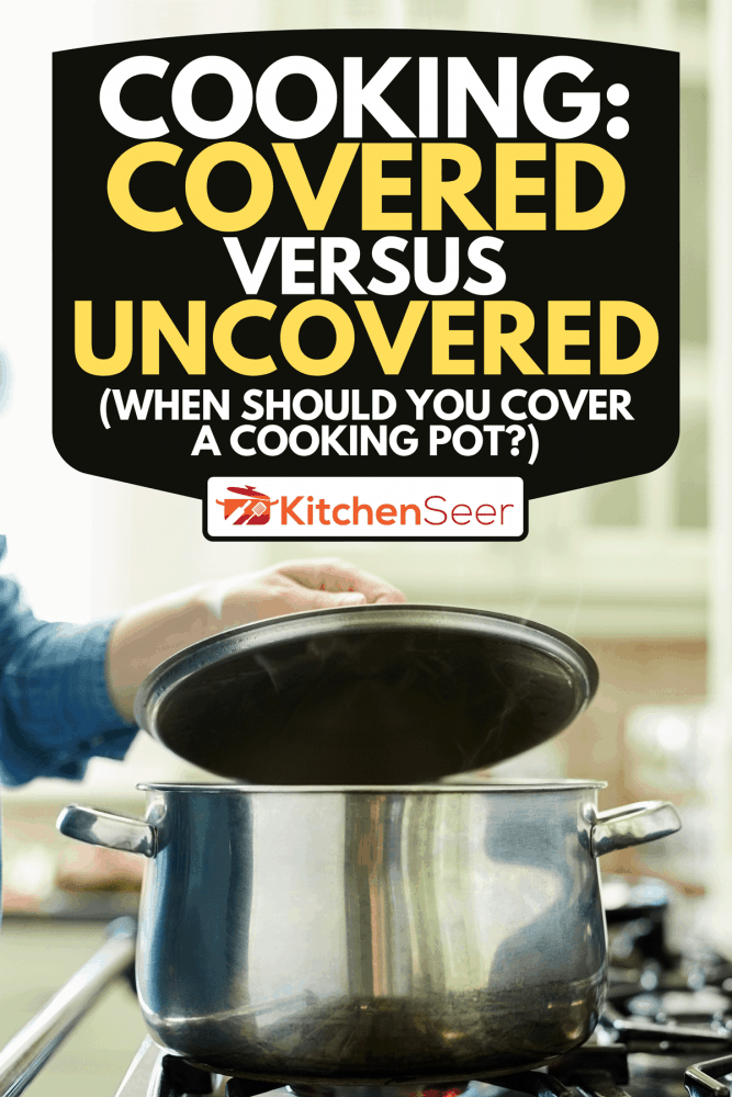 Cooking Covered Vs Uncovered When Should You Cover A Cooking Pot
