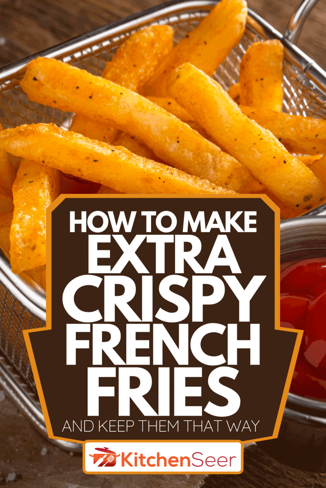 How To Make Extra Crispy French Fries [And Keep Them That Way