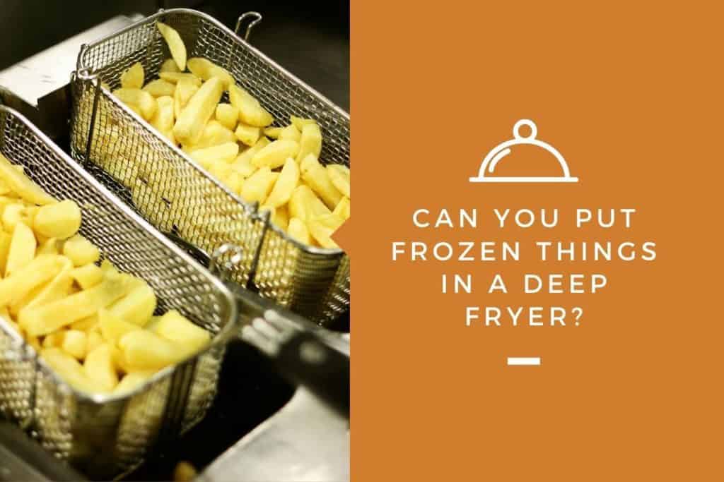 Can You Put Frozen Things in a Deep Fryer? (Yes, but first you must