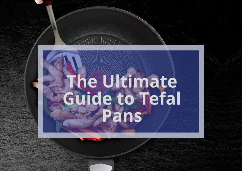 The Ultimate Guide To Tefal Pans Everything You Need To Know 2023