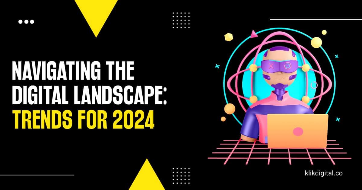 Navigating the Digital Landscape Trends for 2024 Klik Digital