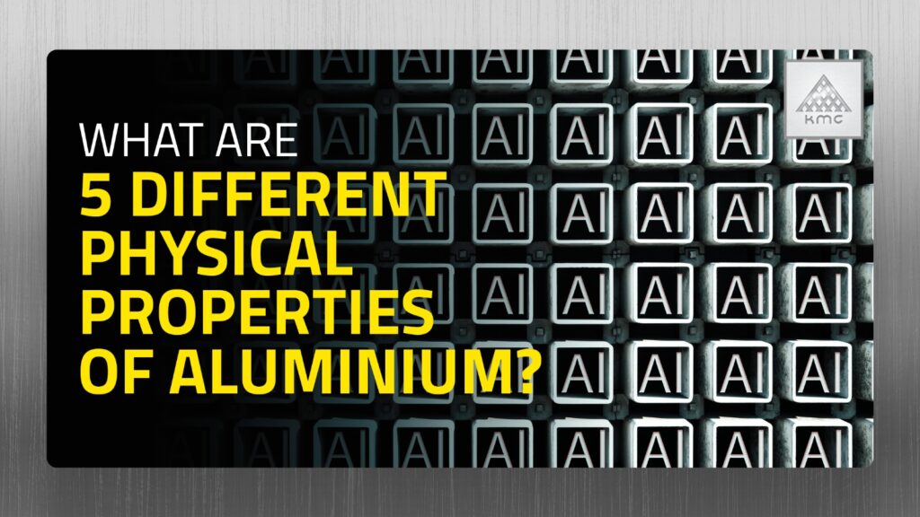 What Are 5 Different Physical Properties Of Aluminium? KMC Aluminium