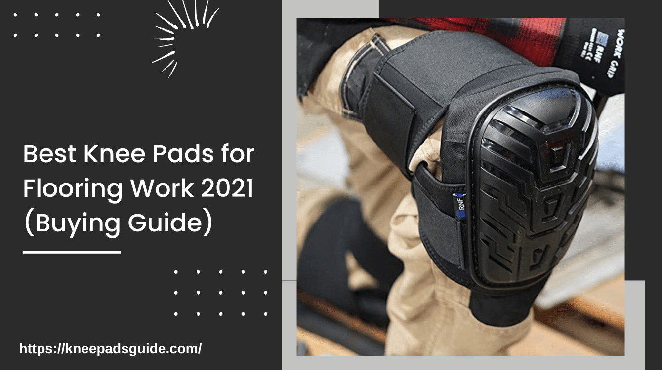 Best Knee Pads for Flooring Work 2021 (Buying Guide)