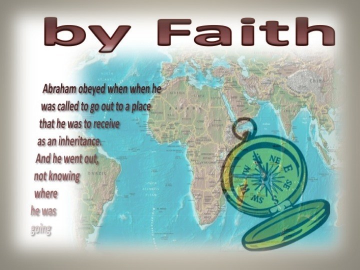 Hebrews 118 By faith Abraham, when he was called, obeyed by going out to a place which he was