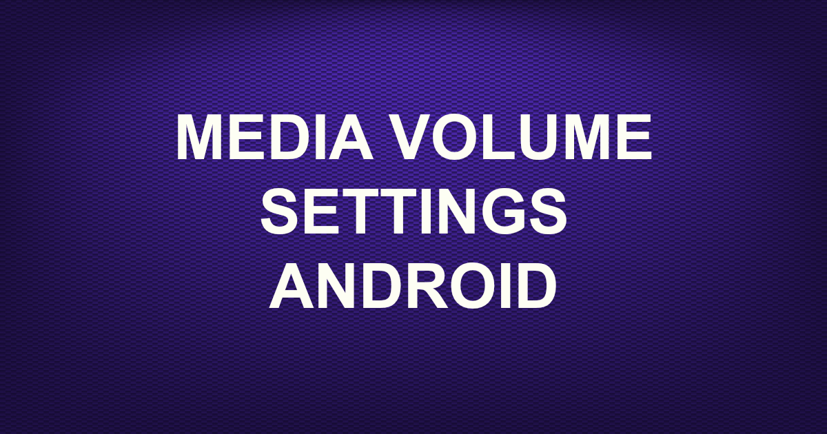 MEDIA VOLUME SETTINGS ANDROID