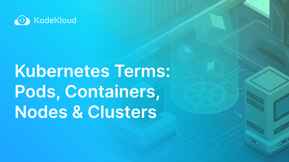 Terms Pods, Containers, Nodes & Clusters