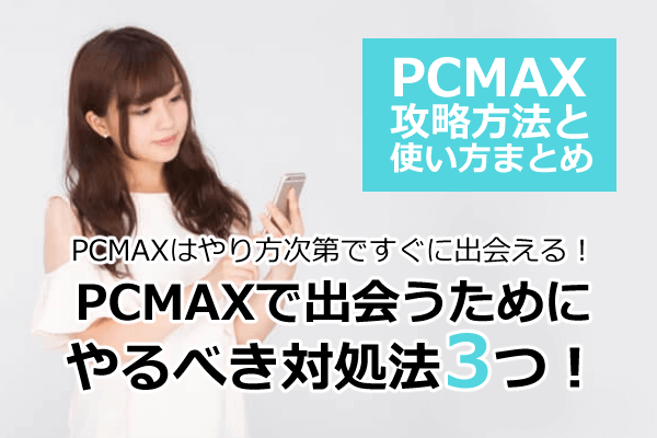 PCMAXで出会うためにやるべき攻略法3つ！PCMAXの使い方と出会うコツ、付き合うまでどれくらいかかる？期間やデート回数は？│恋活NEXT