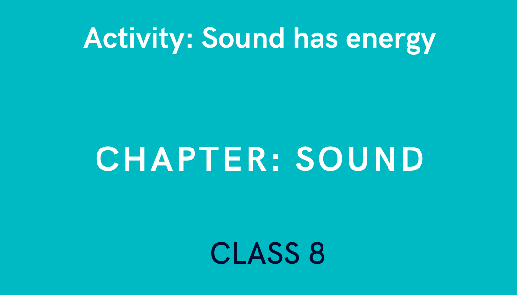 Sound has energy in Sound Class 8 Science Experiment