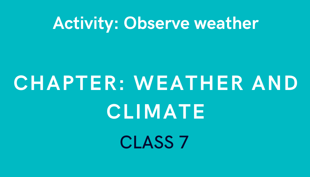 Observe weather in Weather and Climate Class 7 Science Experiment