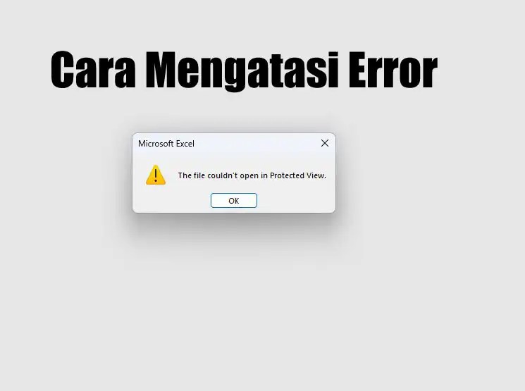 Muncul Error "The file couldn't open in Protected View" Saat Buka File