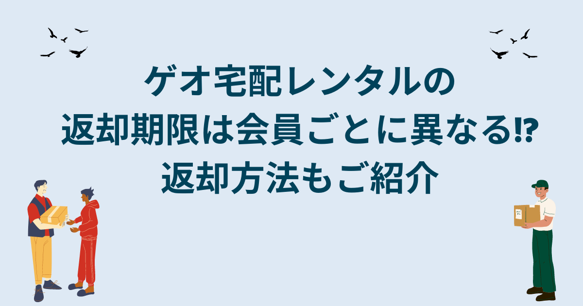 ゲオ宅配レンタルの返却期限は会員ごとに異なる!?返却方法もご紹介 これちょっと気になる