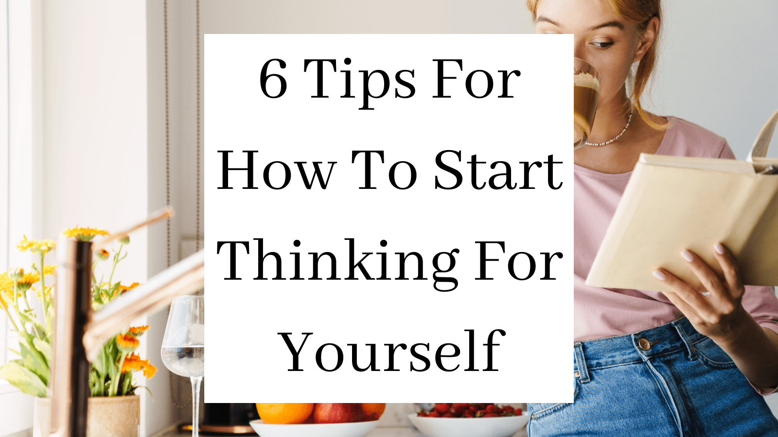 6 Tips For How To Start Thinking For Yourself
