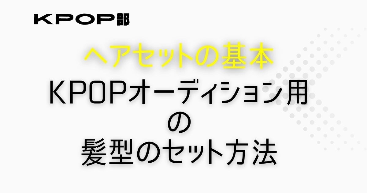 韓国KPOPオーディションでNGな髪色と髪型ヘアスタイル KPOP部