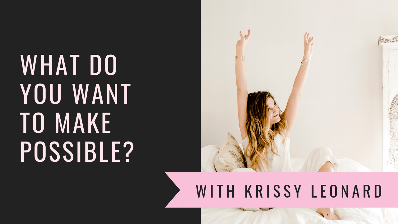 What Do You Want to Make Possible? Krissy Leonard