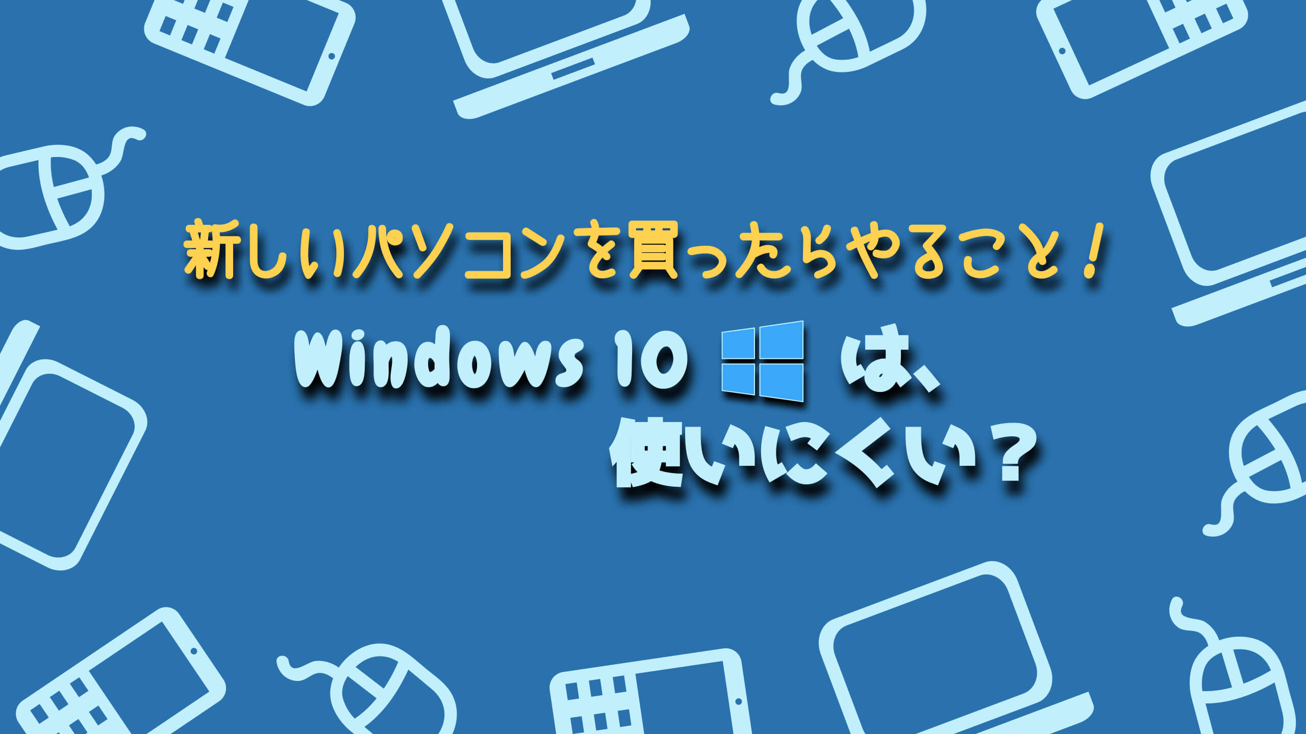新しいパソコンを買ったらやること！Windows10は使いにくい？