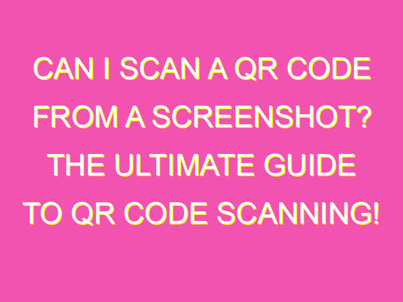 Can I scan a QR code from a screenshot? The ultimate guide to QR code