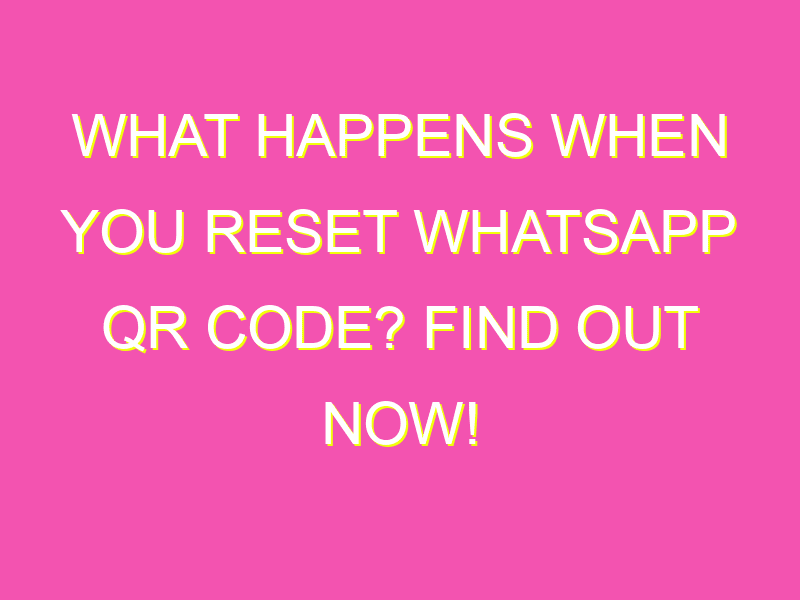 What Happens When You Reset WhatsApp QR Code? Find Out Now! kurrently(04)