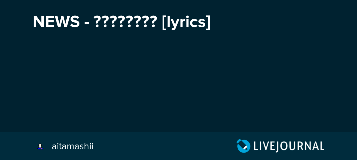 NEWS NEWSニッポン [lyrics] aitamashii — LiveJournal