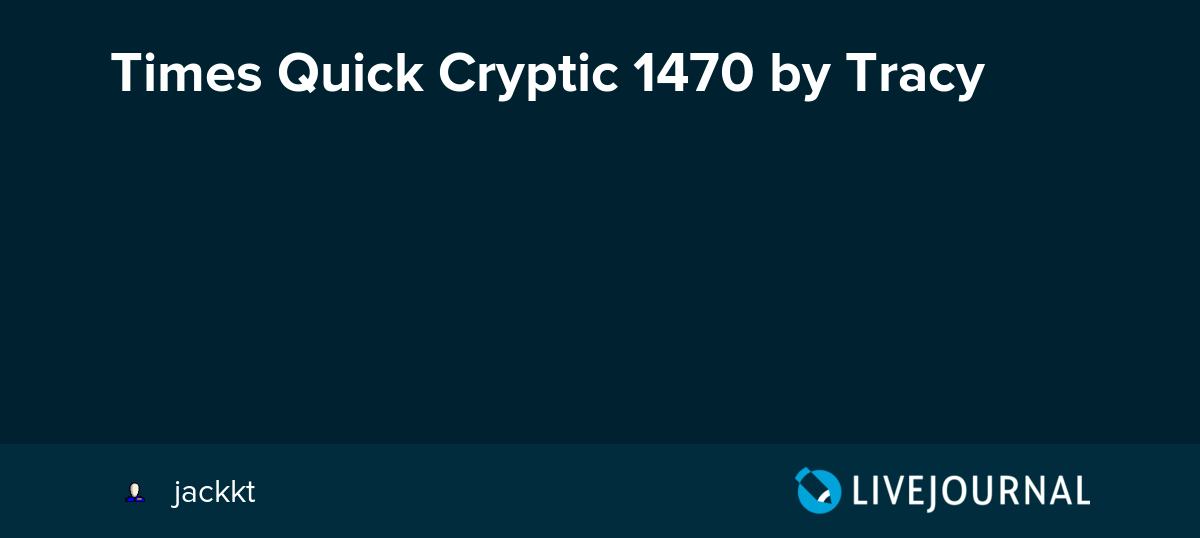 Times Quick Cryptic 1470 by Tracy times_xwd_times — LiveJournal