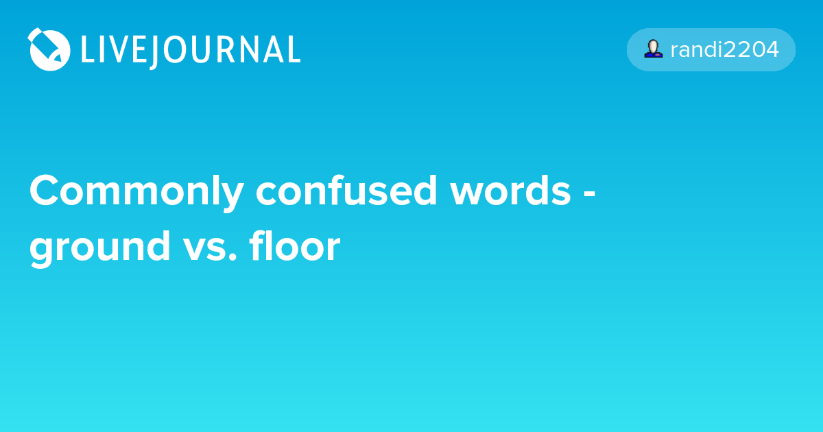 Commonly confused words ground vs. floor fandom_grammar — LiveJournal