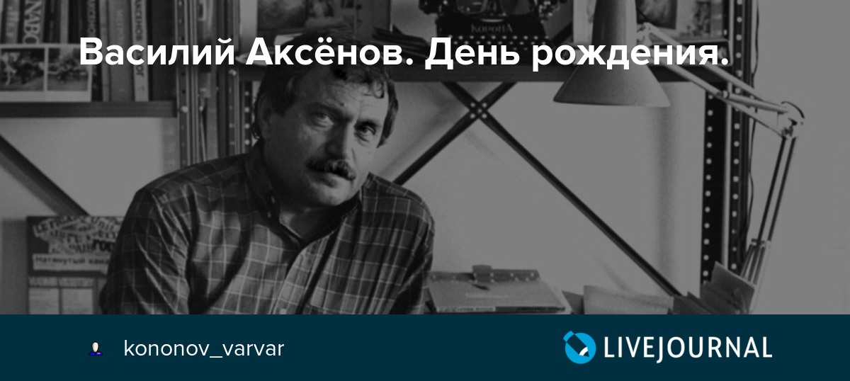 Василий Аксёнов. День рождения. kononov_varvar — LiveJournal