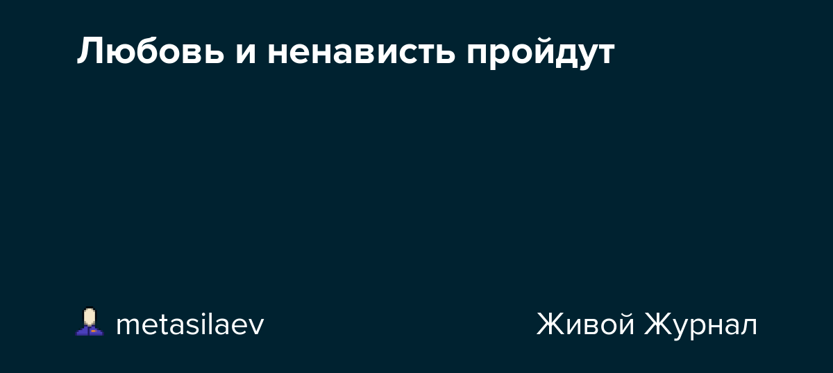 Любовь и ненависть пройдут metasilaev — LiveJournal