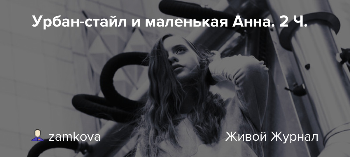 Урбанстайл и маленькая Анна. 2 Ч. zamkova — LiveJournal