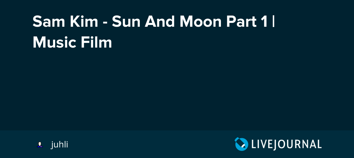Sam Kim Sun And Moon Part 1 Music Film omonatheydidnt — LiveJournal